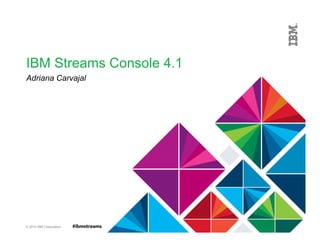 © 2015 IBM Corporation #ibmstreams
IBM Streams Console 4.1
Adriana Carvajal
 