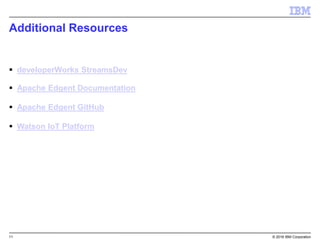 11 © 2016 IBM Corporation
Additional Resources
 developerWorks StreamsDev
 Apache Edgent Documentation
 Apache Edgent GitHub
 Watson IoT Platform
 
