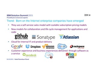 Trend: Born on the Internet enterprise companies have emerged
• They use a self-service sales model with scalable subscription pricing models
• New models for collaboration and life cycle management for applications and
code

• Cloud for Internal IT and product delivery

• Customer experience and business experiences delivered through software as
a service

 