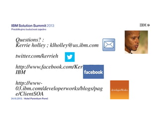Questions? :
Kerrie holley ; klholley@us.ibm.com
twitter.com/kerrieh
http://www.facebook.com/KerrieHolley
IBM
http://www03.ibm.com/developerworks/blogs/pag
e/ClientSOA

 