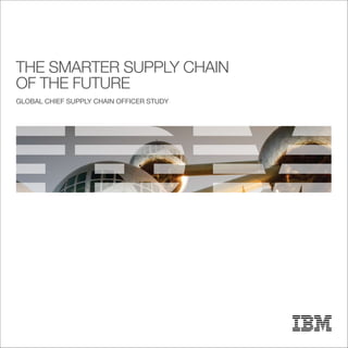 THE SMARTER SUPPLY CHAIN
OF THE FUTURE
GLOBAL CHIEF SUPPLY CHAIN OFFICER STUDY
 