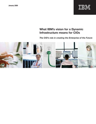 January 2009




               What IBM’s vision for a Dynamic
               Infrastructure means for CIOs
               The CIO’s role in creating the Enterprise of the Future
 