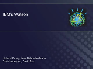 IBM’s Watson




Holland Davey, Jana Babouder-Matta,
Chris Honeycutt, David Burr
 