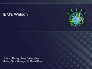 IBM’s Watson




Holland Davey, Jana Babouder-
Matta, Chris Honeycutt, David Burr
 
