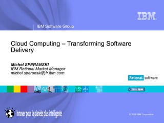 Cloud Computing – Transforming Software Delivery Michel SPERANSKI IBM Rational Market Manager [email_address] 