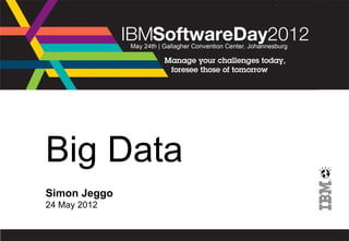 Big Data
            Simon Jeggo
            24 May 2012

© 2011 IBM Corporation    IBM Confidential
 