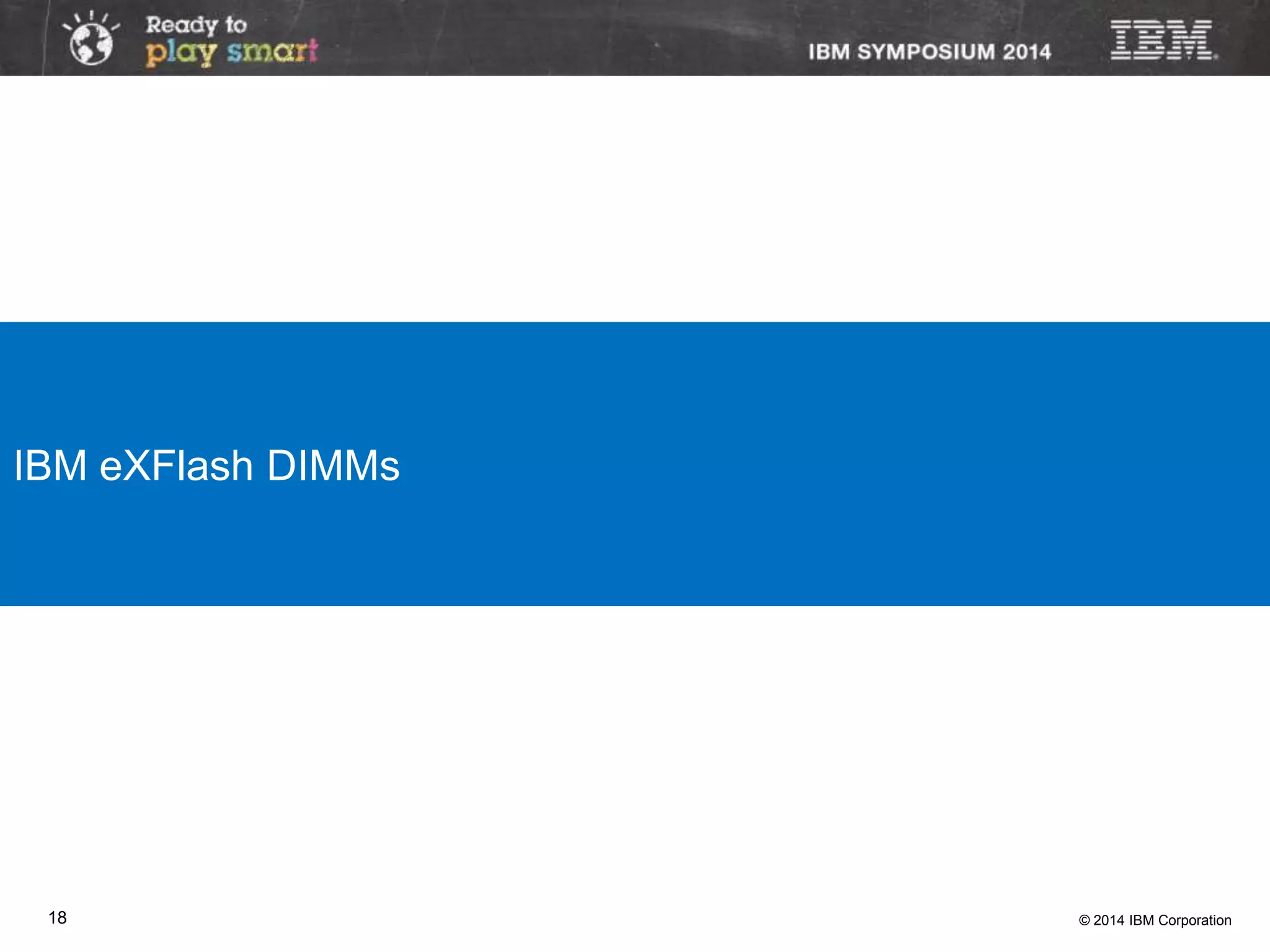 © 2014 IBM Corporation18
IBM eXFlash DIMMs
 