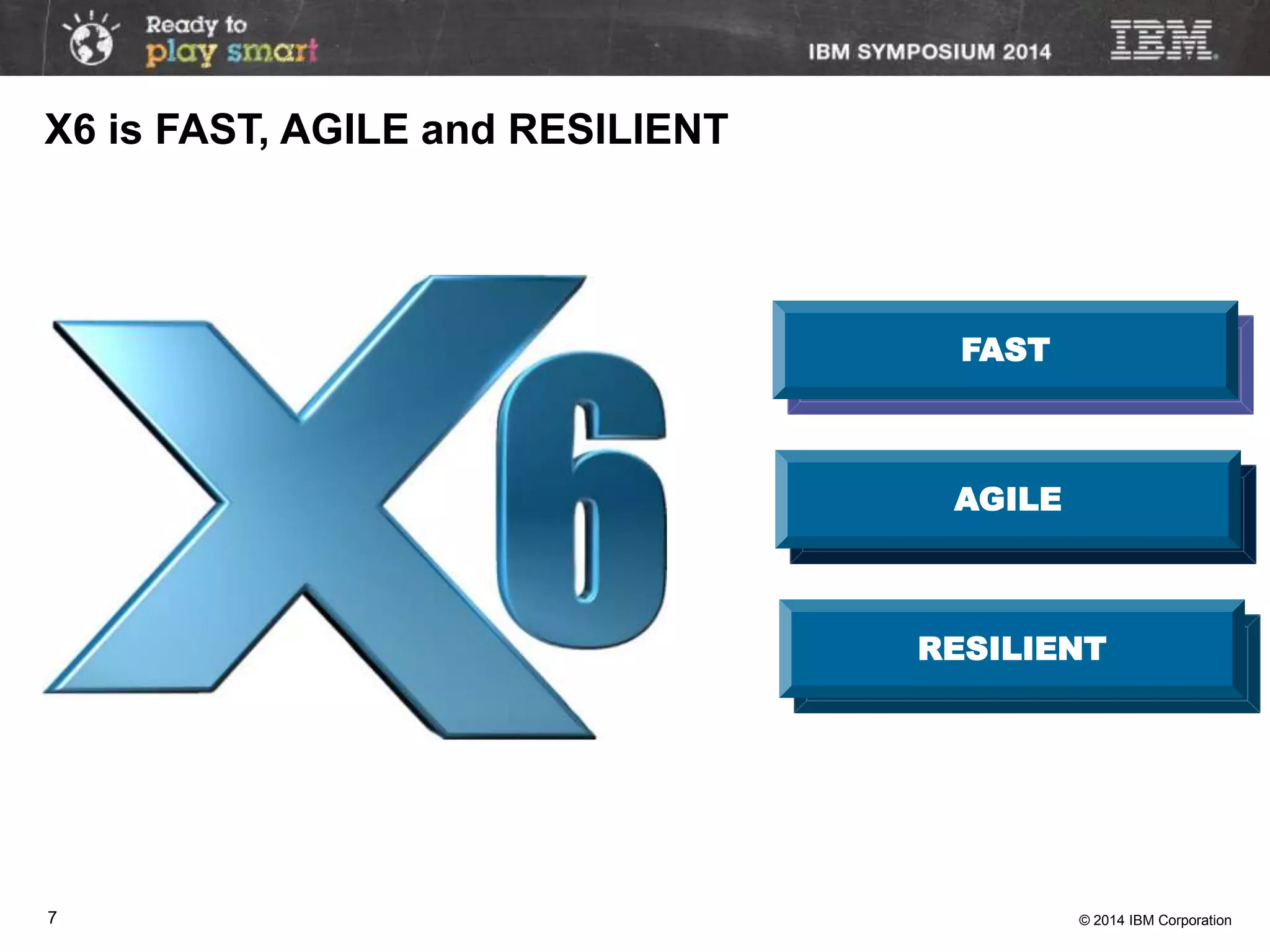 © 2014 IBM Corporation7
AGILE
FAST
RESILIENT
X6 is FAST, AGILE and RESILIENT
 