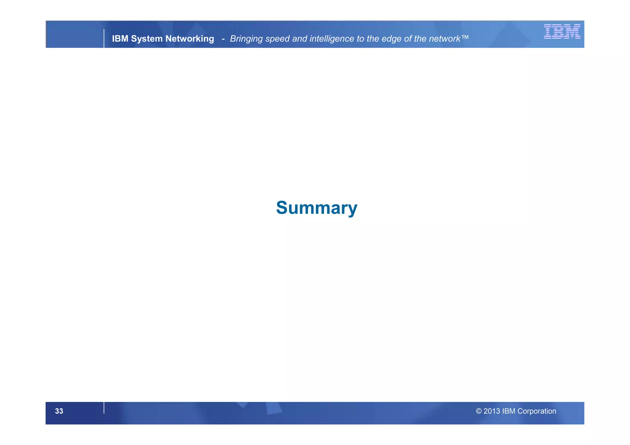 © 2013 IBM Corporation33
IBM System Networking - Bringing speed and intelligence to the edge of the network™
Summary
 