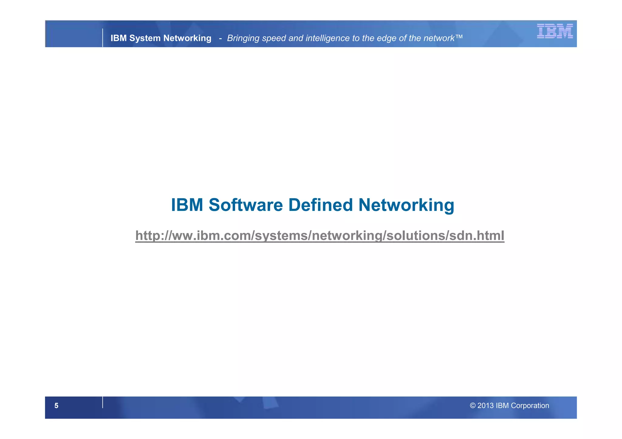 © 2013 IBM Corporation5
IBM System Networking - Bringing speed and intelligence to the edge of the network™
IBM Software Defined Networking
http://ww.ibm.com/systems/networking/solutions/sdn.html
 