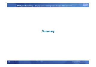© 2013 IBM Corporation33
IBM System Networking - Bringing speed and intelligence to the edge of the network™
Summary
 