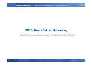 © 2013 IBM Corporation5
IBM System Networking - Bringing speed and intelligence to the edge of the network™
IBM Software Defined Networking
http://ww.ibm.com/systems/networking/solutions/sdn.html
 
