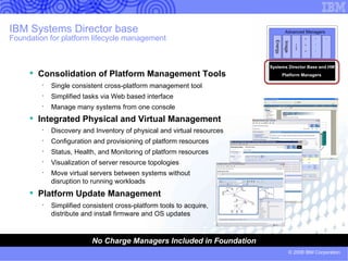Systems Director helps to . . . Find and identify systems on  the network  Determine if systems are  working properly Configure and deploy new systems Optimize systems for  peak performance Keep system firmware and drivers up to date Manage energy Improve system availability Manage multiple systems as a single entity  Reduce virtualization complexity 