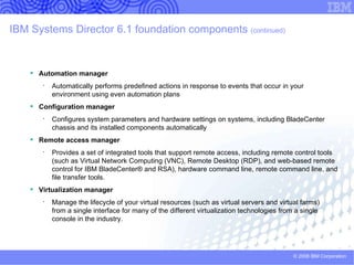 IBM Systems Director Overview of task mapping from 5.X TO 6.X  (continued) 5.20.x Features ServeRAID™ Manager extension z/VM Center extension 6.1 Plug-in Not supported Discovery Manager Status Manager Virtual Manager for Lifecycle management of virtual server and Virtual Image Manager planned for 2009 Systems Director Web Console Feature TIP: You can launch the ServeRAID Manager as an external application from the Systems Director Web interface; however, the application does not recognize Systems Director systems, groups or clusters Discovery and Health integrated into base offering of Systems Director  