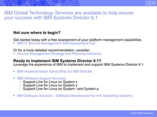 IBM Systems Director 6.1 - Capabilities for System x  (continued) Download, manage, and apply recommended updates  for System x and BladeCenter firmware and drivers. Deployment/Provisioning/Planning –  Ability to  configure new  systems or clone existing system images using system plans Virtualization management   –  Support key lifecycle operations and mobility for VMware, Xen, and MSVS hypervisors. Support virtual network address management and blade failover for thousands of blades and chassis. Consolidated interface –  “One glass” for key System x resource managers – Update, Status, Inventory, Configuration Comprehensive CLI interface for  Discovery/Health/Update/Deployment of System x resources.   Lifecycle and mobility operations, power control and management Energy management –  Monitoring, reporting, capping, and controlling power consumption. Receive power status and alerts. Enterprise integration and manageability –  Out-of-the box management utilizing standard CIM profiles for VMware 3i, Cell blade 