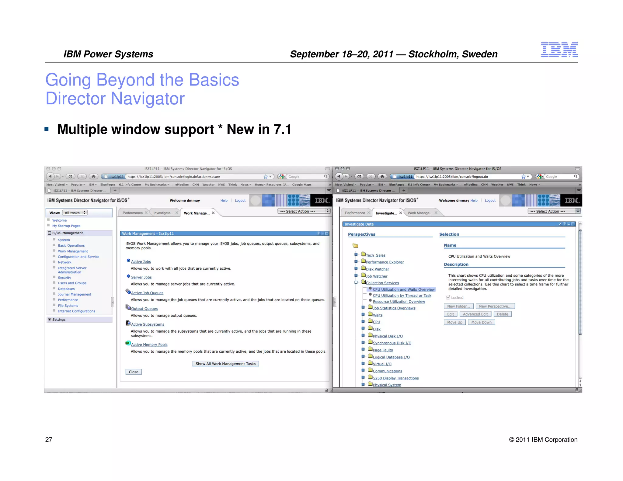 IBM Power Systems                  September 18–20, 2011 — Stockholm, Sweden


Going Beyond the Basics
Director Navigator
     Multiple window support * New in 7.1




27                                                                                  © 2011 IBM Corporation
 