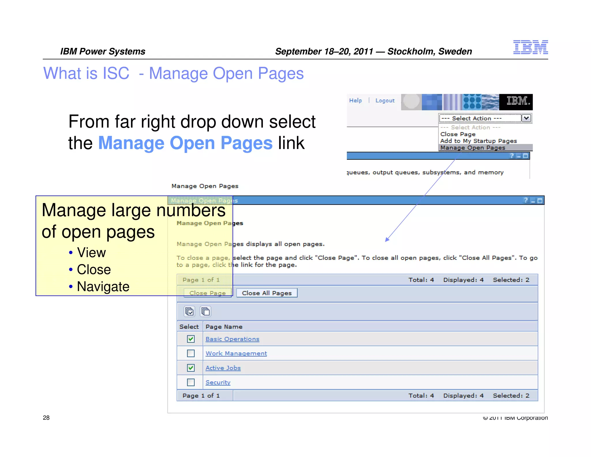 IBM Power Systems         September 18–20, 2011 — Stockholm, Sweden

What is ISC - Manage Open Pages

      From far right drop down select
      the Manage Open Pages link


Manage large numbers
of open pages
      • View
      • Close
      • Navigate




28                                                                         © 2011 IBM Corporation
 