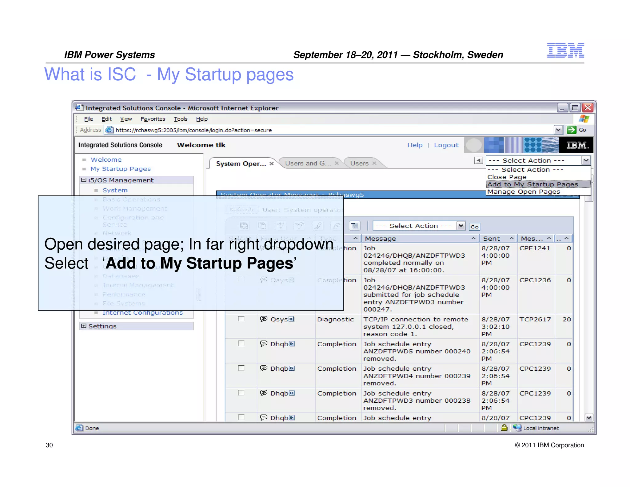 IBM Power Systems            September 18–20, 2011 — Stockholm, Sweden

What is ISC - My Startup pages




Open desired page; In far right dropdown
Select ‘Add to My Startup Pages’




30                                                                            © 2011 IBM Corporation
 