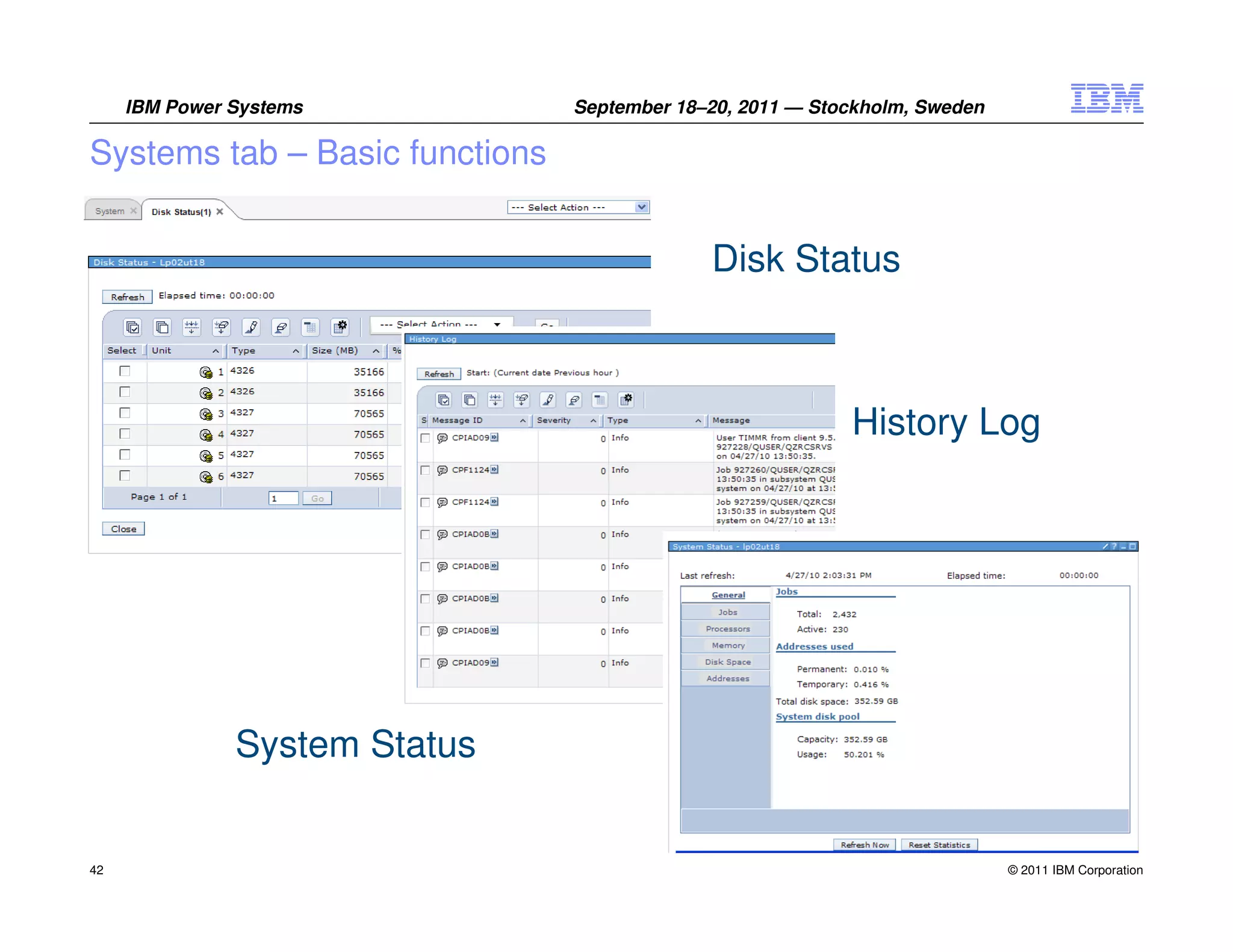 IBM Power Systems          September 18–20, 2011 — Stockholm, Sweden

Systems tab – Basic functions


                                             Disk Status



                                                           History Log




               System Status


42                                                                          © 2011 IBM Corporation
 