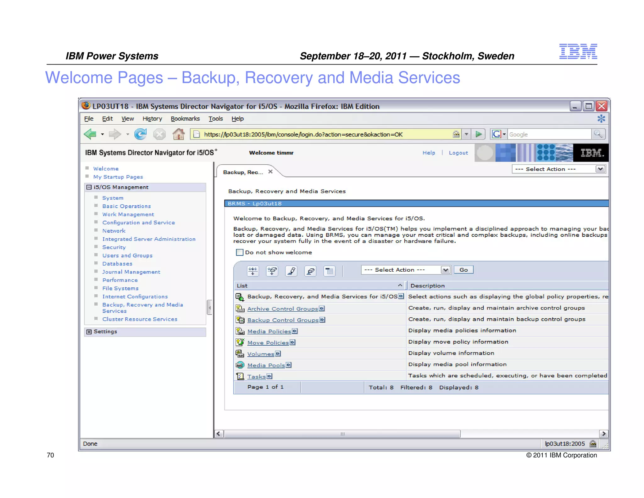 IBM Power Systems         September 18–20, 2011 — Stockholm, Sweden

Welcome Pages – Backup, Recovery and Media Services




70                                                                         © 2011 IBM Corporation
 