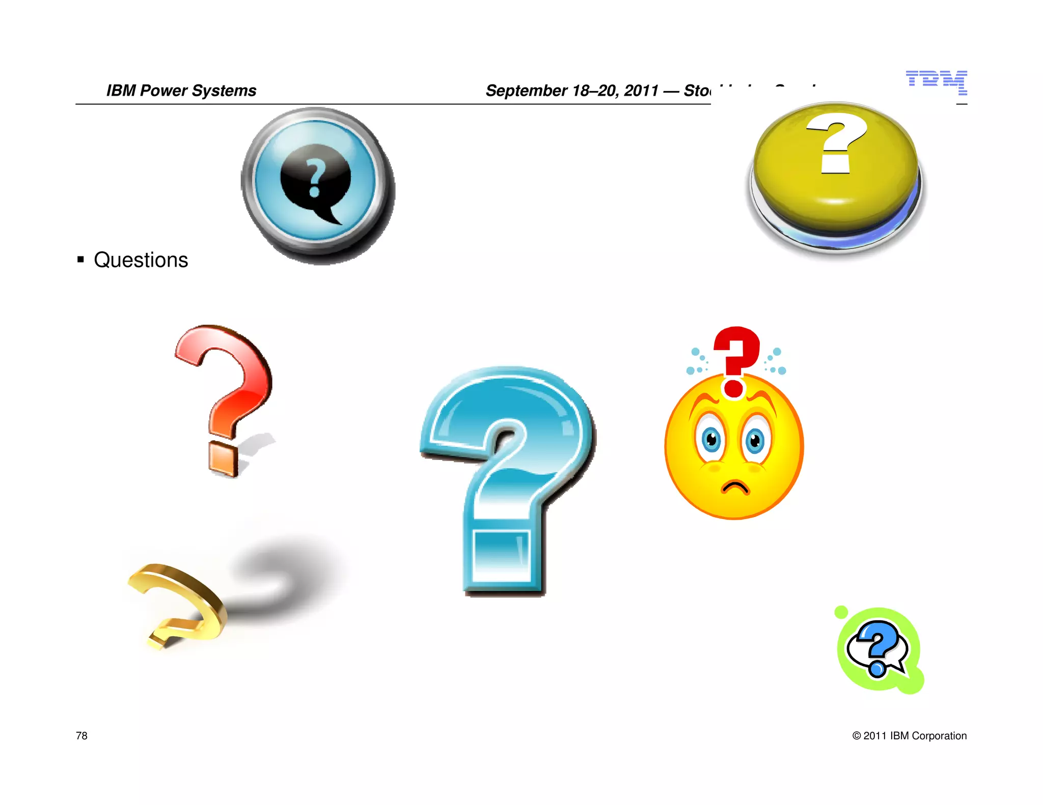 IBM Power Systems   September 18–20, 2011 — Stockholm, Sweden




     Questions




78                                                                    © 2011 IBM Corporation
 