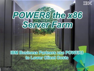 POWER8 the x86
Server Farm
IBM Business Partners use POWER8
to Lower Client Costs
 