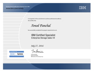 www.ibm.com/certify
Professional Certification Program from IBM.
Certiﬁed for
Systems
In recognition of the commitment to achieve professional excellence,
this certifies that
has successfully completed the program requirements as an
Amod Panchal
n
IBM Systems and Technology Group
IBM Certified Specialist
July 27, 2016
Thomas Rosamilia
Enterprise Storage Sales V4
Senior Vice President
 