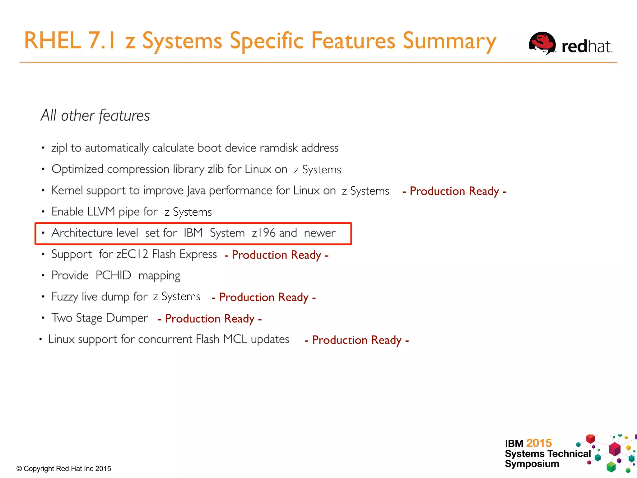 IBM 2015
Systems Technical
Symposium© Copyright Red Hat Inc 2015
- Production Ready -
- Production Ready -
- Production Ready -
- Production Ready -
- Production Ready -
z Systems
z Systems
z Systems
z Systems
RHEL 7.1 z Systems Specific Features Summary
 