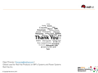 IBM 2015
Systems Technical
Symposium© Copyright Red Hat Inc 2015
Filipe Miranda <fmiranda@redhat.com>
Global Lead for Red Hat Products on IBM z Systems and Power Systems
Red Hat, Inc.
 