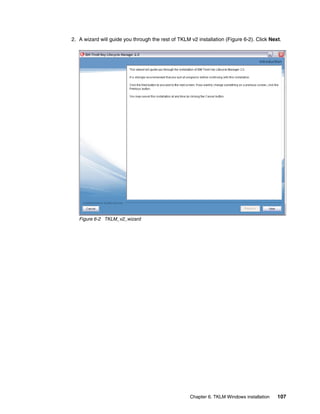 2. A wizard will guide you through the rest of TKLM v2 installation (Figure 6-2). Click Next.




   Figure 6-2 TKLM_v2_wizard




                                                    Chapter 6. TKLM Windows installation   107
 