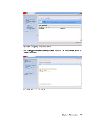 Figure 9-67 Manage key group default rollover

4. Enter the Key group name and Effective date, then click Add Future Write Default or
   Cancel (Figure 9-68).




   Figure 9-68 Add future write default




                                                           Chapter 9. Administration   199
 