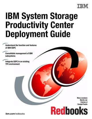 Front cover


IBM System Storage
Productivity Center
Deployment Guide
Understand the function and features
of IBM SSPC

Consolidate management of IBM
subsystems

Integrate SSPC in an existing
TPC environment




                                                     Mary Lovelace
                                                        Martin Jer
                                                         Patrick Ji
                                                     Danijel Paulin




ibm.com/redbooks
 