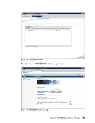Figure 8-3 DS8000 selection page

Figure 8-4 shows the DS8000 GUI Real-time manager window.




Figure 8-4 DS8000 GUI Real-time manager




                                          Chapter 8. DS8000 GUI under Element Manager   229
 