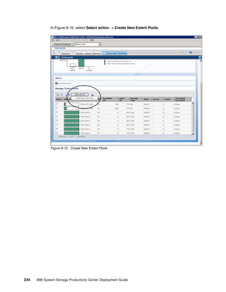 In Figure 8-10, select Select action → Create New Extent Pools.




              Figure 8-10 Create New Extent Pools




234   IBM System Storage Productivity Center Deployment Guide
 