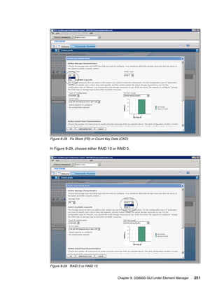 Figure 8-28 Fix Block (FB) or Count Key Data (CKD)

In Figure 8-29, choose either RAID 10 or RAID 5.




Figure 8-29 RAID 5 or RAID 10


                                           Chapter 8. DS8000 GUI under Element Manager   251
 