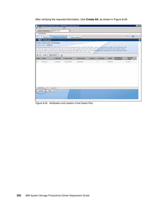 After verifying the required information, click Create All, as shown in Figure 8-34.




              Figure 8-34 Verification and creation of the Extent Pool




256   IBM System Storage Productivity Center Deployment Guide
 
