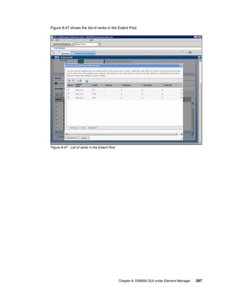 Figure 8-47 shows the list of ranks in the Extent Pool.




Figure 8-47 List of ranks in the Extent Pool




                                               Chapter 8. DS8000 GUI under Element Manager   267
 