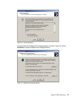 Figure 3-2 License Agreement

The next window is the Regional and Language options, as shown in Figure 3-3. Check
Customize to update the Regional and Language Options.




Figure 3-3 Regional and Language Options




                                                         Chapter 3. SSPC initial setup   27
 