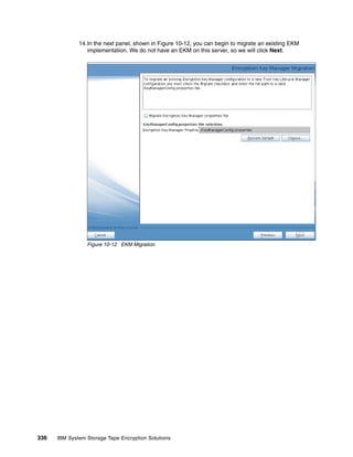 14.In the next panel, shown in Figure 10-12, you can begin to migrate an existing EKM
                 implementation. We do not have an EKM on this server, so we will click Next.




                 Figure 10-12 EKM Migration




336   IBM System Storage Tape Encryption Solutions
 