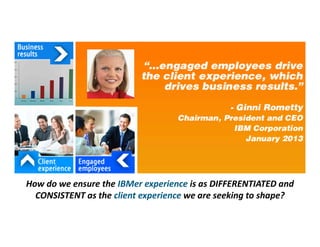 How do we ensure the IBMer experience is as DIFFERENTIATED and
CONSISTENT as the client experience we are seeking to shape?
 