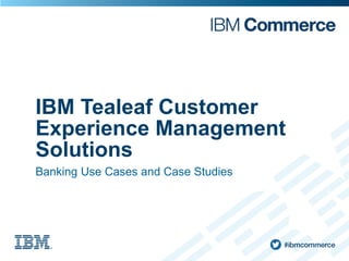 IBM Tealeaf Customer
Experience Management
Solutions
Banking Use Cases and Case Studies
 