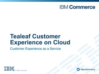 Tealeaf Customer
Experience on Cloud
Customer Experience as a Service
 