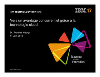 © 2013 IBM Corporation© 2013 IBM Corporation
Vers un avantage concurrentiel grâce à la
technologie cloud
Dr. François Habryn
11 Juin 2013
 