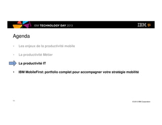 © 2013 IBM Corporation
Agenda
• Les enjeux de la productivité mobile
• La productivité Métier
• La productivité IT
• IBM M...