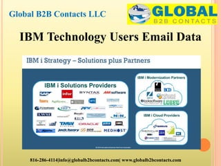 Global B2B Contacts LLC
816-286-4114|info@globalb2bcontacts.com| www.globalb2bcontacts.com
IBM Technology Users Email Data
 