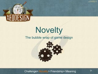 www.xeodesign.com
© 2013 XEODesign, Inc.
Novelty
The bubble wrap of game design
31Challenge> Novelty> Friendship> Meaning
 