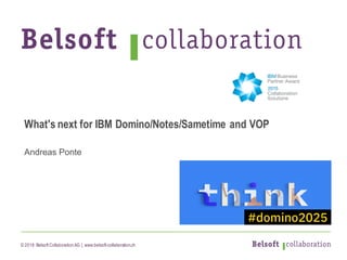 © 2018 Belsoft CollaborationAG | www.belsoft-collaboration.ch
What's next for IBM Domino/Notes/Sametime and VOP
Andreas Ponte
 