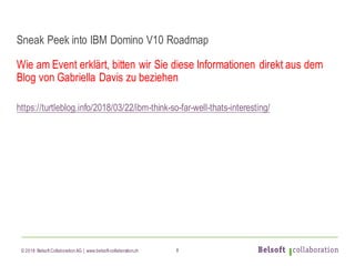 © 2018 Belsoft CollaborationAG | www.belsoft-collaboration.ch
Sneak Peek into IBM Domino V10 Roadmap
Wie am Event erklärt,...