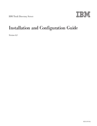 IBM Tivoli Directory Server




Installation and Configuration Guide
Version 6.3




                                       SC27-2747-00
 