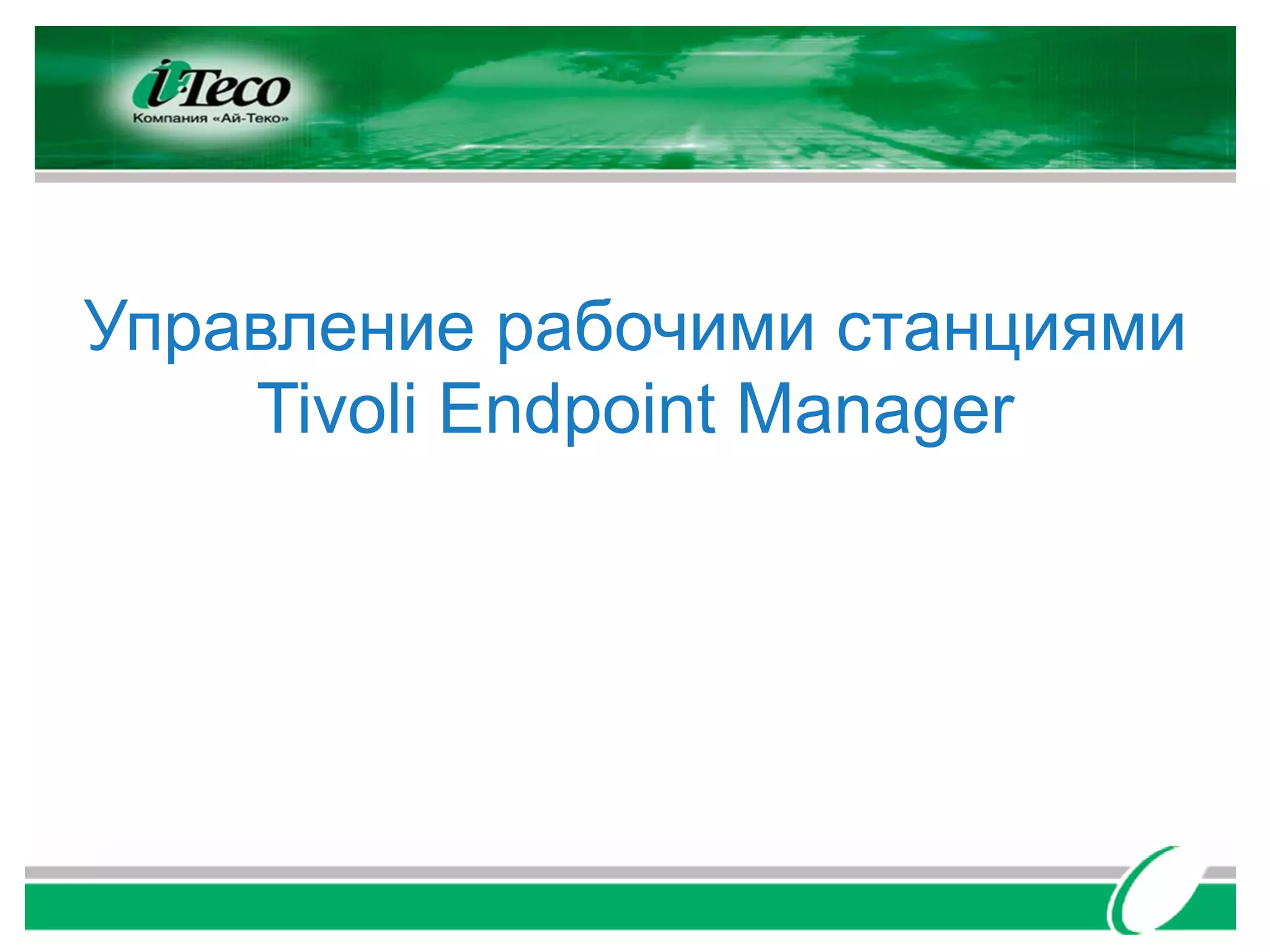 Управление рабочими станциями
    Tivoli Endpoint Manager
 